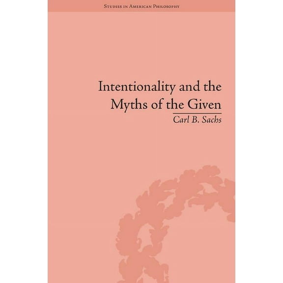 Routledge Studies in American Philosophy Intentionality and the Myths of the Given: Between Pragmatism and Phenomenology, (Hardcover)