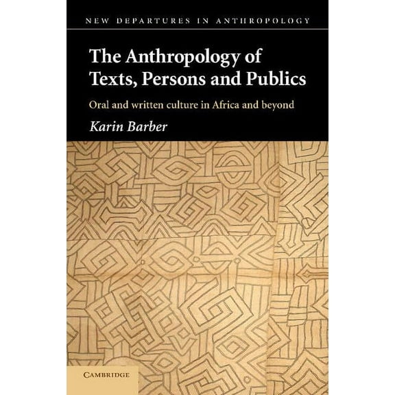 New Departures in Anthropology The Anthropology of Texts, Persons and Publics: Oral and Written Culture in Africa and Beyond, (Paperback)