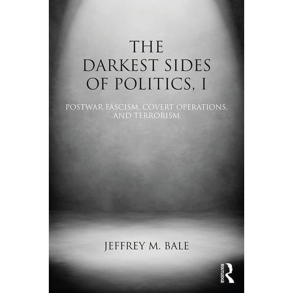 Routledge Studies in Extremism and Democ The Darkest Sides of Politics, I: Postwar Fascism, Covert Operations, and Terrorism, (Paperback)