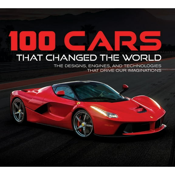 100 Cars That Changed the World: The Designs, Engines, and Technologies That Drive Our Imaginations, (Hardcover)