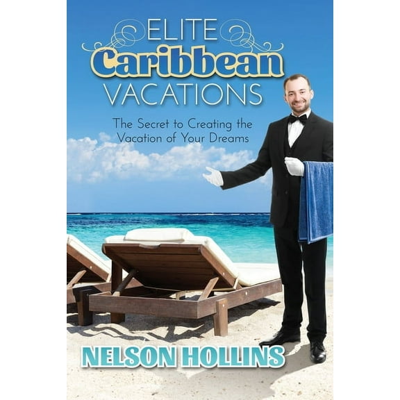 Elite Caribbean Vacations : The Secret to Creating the Vacation of Your Dreams (Paperback)
