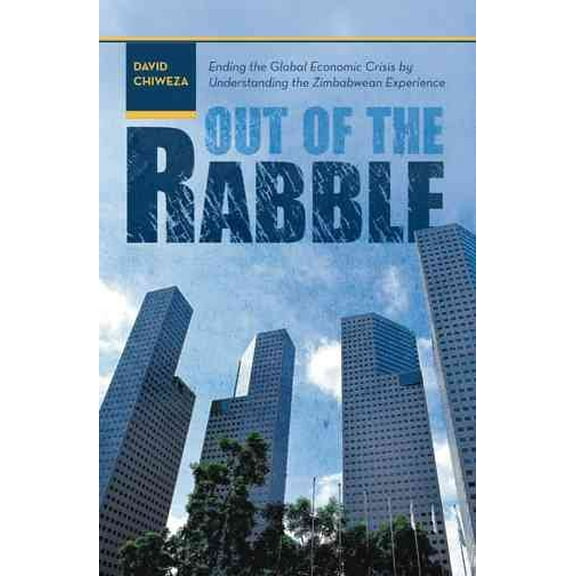 Out of the Rabble : Ending the Global Economic Crisis by Understanding the Zimbabwean Experience