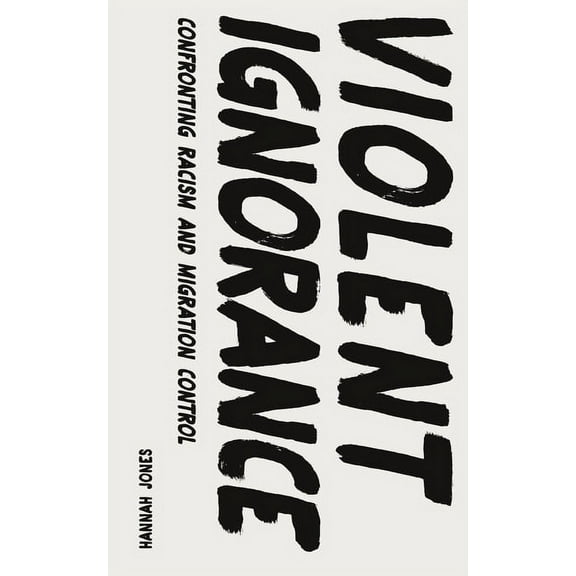 Violent Ignorance: Confronting Racism and Migration Control, (Hardcover)