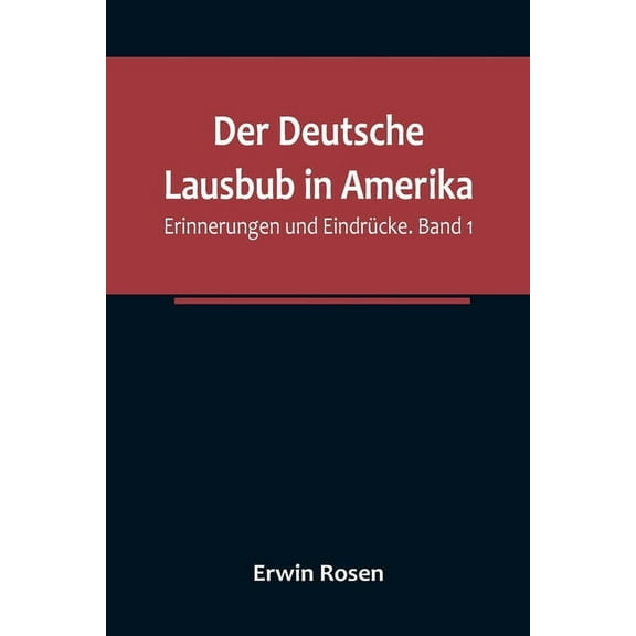 Der Deutsche Lausbub in Amerika: Erinnerungen und Eindrücke. Band 1, (Paperback)