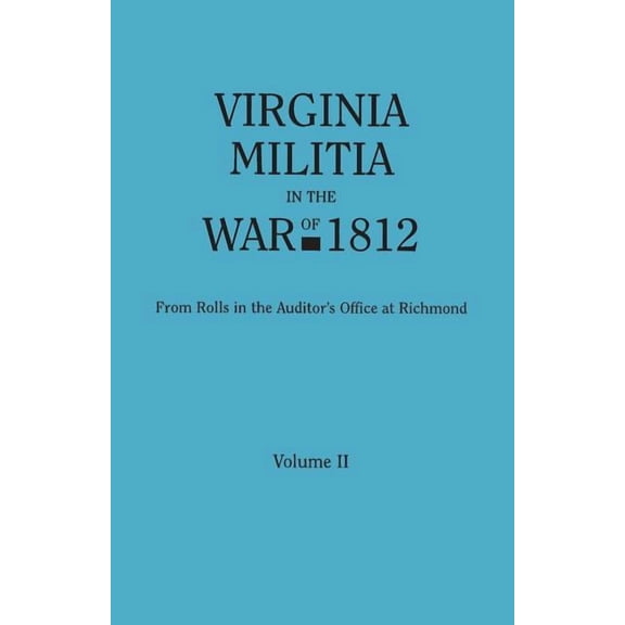 Virginia Militia in the War of 1812. from Rolls in the Auditor's Office at Richmond. in Two Volumes. Volume II, (Paperback)
