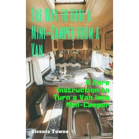 The Way to Have a Mini-Camper from a Van: A Core Instruction to Turn a Van into Mini-Camper -