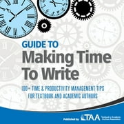 Guide to Making Time to Write: 100+ Time & Productivity Management Tips for Textbook and Academic Authors (Paperback)