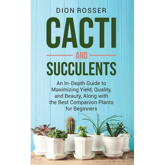 Cacti and Succulents: An In-Depth Guide to Maximizing Yield, Quality, and Beauty, Along with the Best Companion Plants f, (Hardcover)
