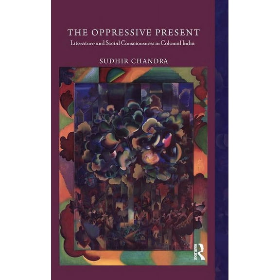 The Oppressive Present: Literature and Social Consciousness in Colonial India, (Paperback)