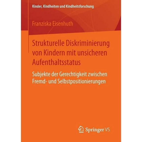 Kinder, Kindheiten Und Kindheitsforschun Strukturelle Diskriminierung Von Kindern Mit Unsicheren Aufenthaltsstatus: Subjekte Der Gerechtigkeit Zwischen Fremd- Un, Book 14, (Paperback)