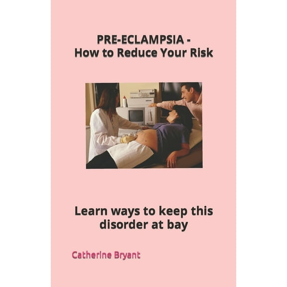 PRE-ECLAMPSIA - How to Reduce Your Risk: Learn ways to keep this disorder at bay