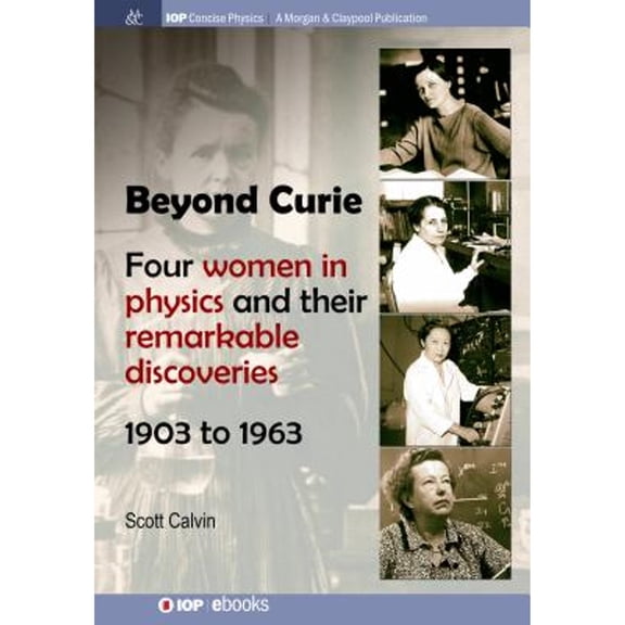Iop Concise Physics: Beyond Curie: Four Women in Physics and Their Remarkable Discoveries, 1903 to 1963 (Paperback)