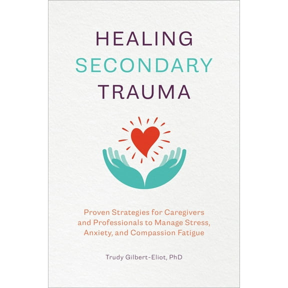 Healing Secondary Trauma: Proven Strategies for Caregivers and Professionals to Manage Stress, Anxiety, and Compassion F, (Paperback)