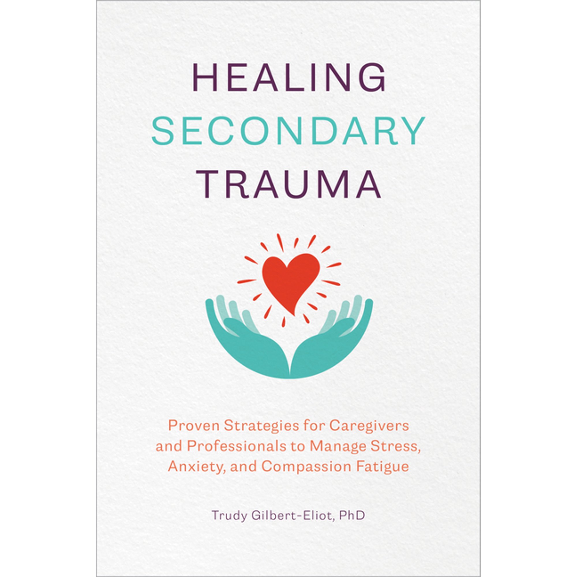 Healing Secondary Trauma: Proven Strategies for Caregivers and Professionals to Manage Stress, Anxiety, and Compassion F, (Paperback)