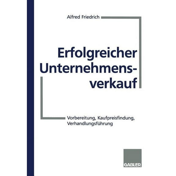 Erfolgreicher Unternehmensverkauf: Vorbereitung, Kaufpreisfindung, Verhandlungsführung, (Paperback)