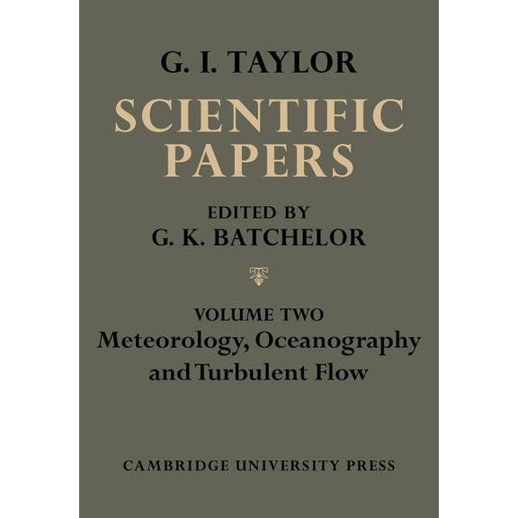 The Scientific Papers of Sir Geoffrey In The Scientific Papers of Sir Geoffrey Ingram Taylor, Volume II: Meteorology, Oceanography and Turbulent Flow, (Paperback)