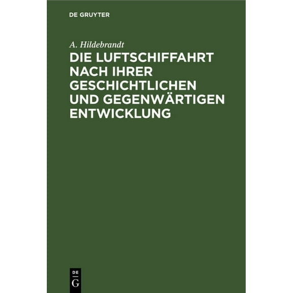 Die Luftschiffahrt Nach Ihrer Geschichtlichen Und Gegenwärtigen Entwicklung, (Hardcover)