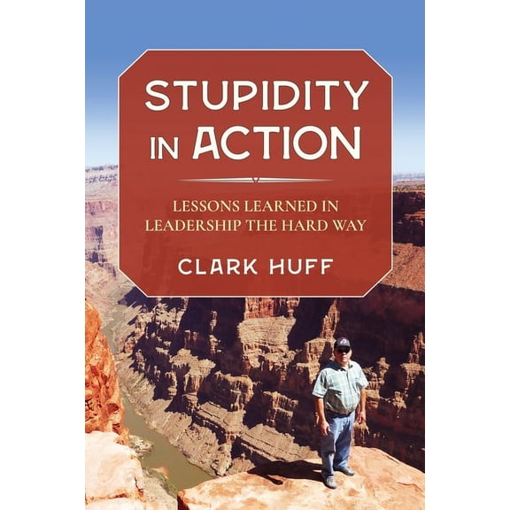 Stupidity in Action: Lessons Learned in Leadership the Hard Way, (Paperback)