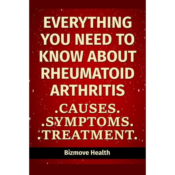 Everything you need to know about Rheumatoid Arthritis: Causes, Symptoms, Treatment (Paperback)