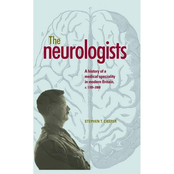 The Neurologists: A History of a Medical Specialty in Modern Britain, C.1789-2000, (Hardcover)