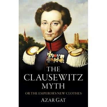 The Clausewitz Myth: Or the Emperor&apos;s New Clothes, (Paperback)