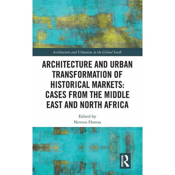 Architecture and Urbanism in the Global Architecture and Urban Transformation of Historical Markets: Cases from the Middle East and North Africa, (Hardcover)