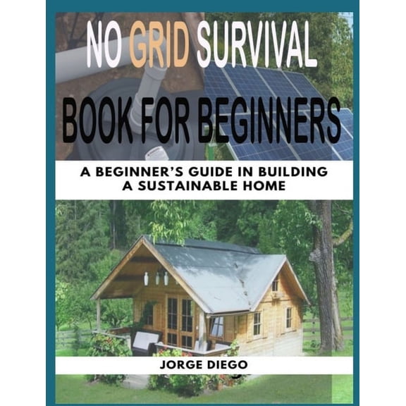 No Grid Survival Book for Beginners: A Beginner's Guide In Building A Sustainable Home (Paperback)