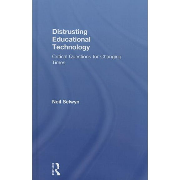Distrusting Educational Technology: Critical Questions for Changing Times, (Hardcover)
