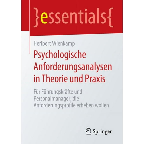 Essentials Psychologische Anforderungsanalysen in Theorie Und PRAXIS: Für Führungskräfte Und Personalmanager, Die Anforderungsprofi, (Paperback)