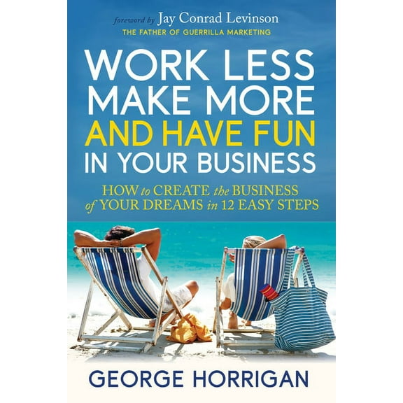 Work Less, Make More, and Have Fun in Your Business: How to Create the Business of Your Dreams in 12 Easy Steps, (Paperback)