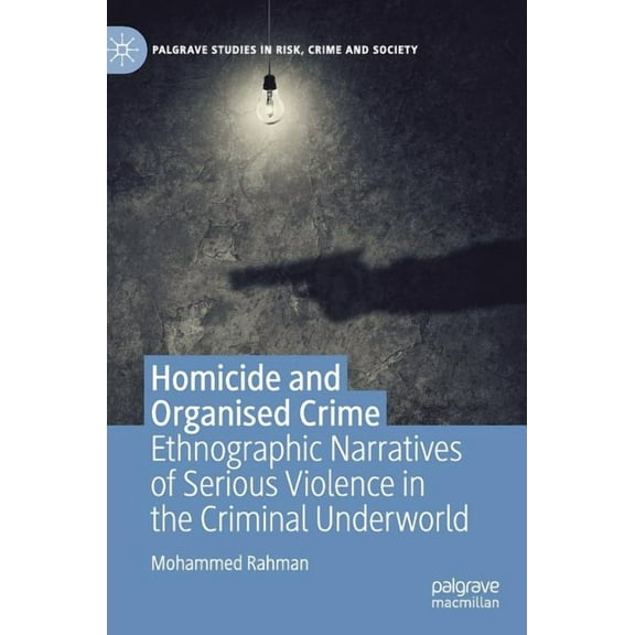 Palgrave Studies in Risk, Crime and Soci Homicide and Organised Crime: Ethnographic Narratives of Serious Violence in the Criminal Underworld, (Hardcover)