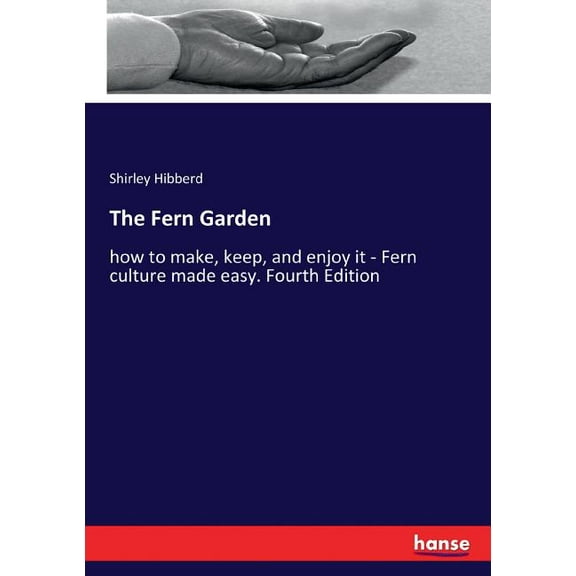 The Fern Garden: how to make, keep, and enjoy it - Fern culture made easy. Fourth Edition, (Paperback)