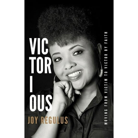 Victorious: Moving From Victim to Victor by Faith