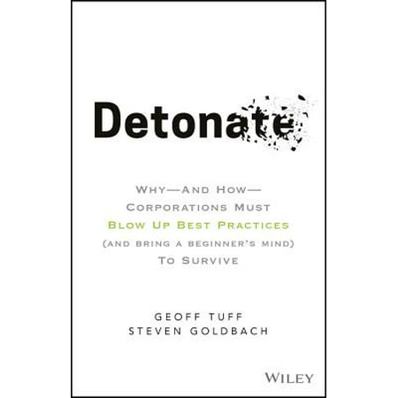 Detonate : Why - And How - Corporations Must Blow Up Best Practices (and Bring a Beginner's Mind) to