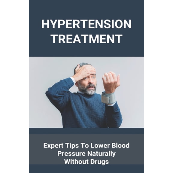 Hypertension Treatment: Expert Tips To Lower Blood Pressure Naturally Without Drugs: What Is High Blood Pressure, (Paperback)
