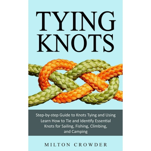 Tying Knots: Step-by-step Guide to Knots Tying and Using (Learn How to Tie and Identify Essential Knots for Sailing, Fis, (Paperback)