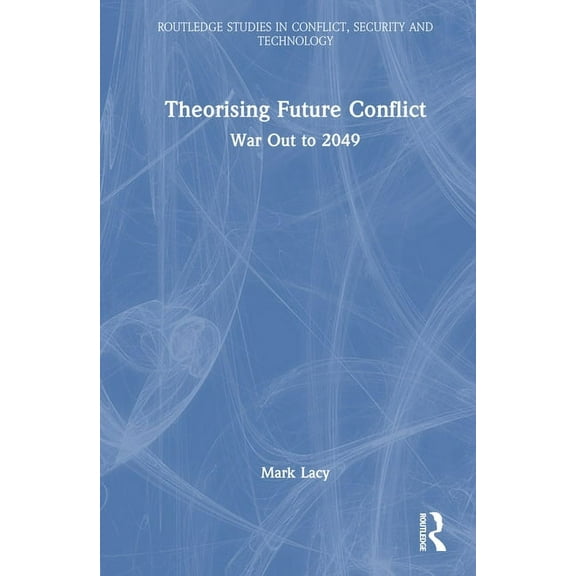 Routledge Studies in Conflict, Security Theorising Future Conflict: War Out to 2049, (Hardcover)