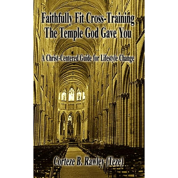 Faithfully Fit Cross-Training The Temple God Gave You: A Christ-Centered Guide for Lifestyle Change (Paperback)