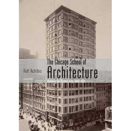 The Chicago School of Architecture : Building the Modern City,