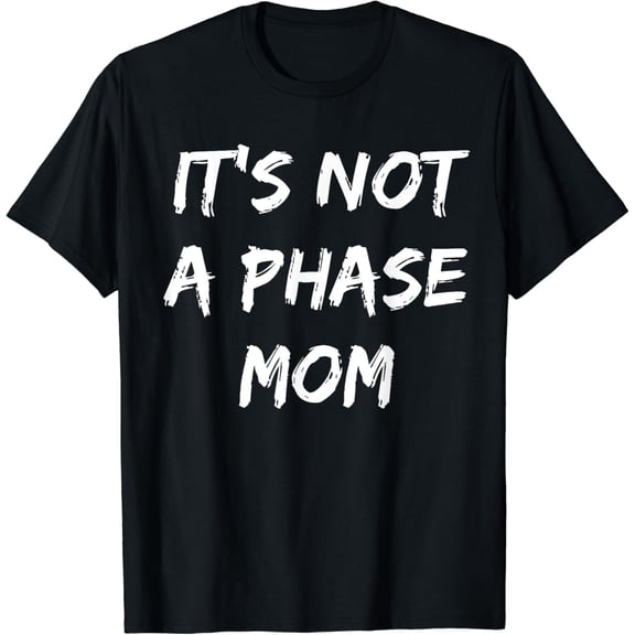 It's Not a Phase Mom - Sarcastic - Funny - I Am Like That T-Shirt