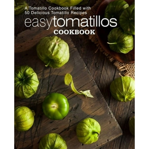 Easy Tomatillos Cookbook: A Tomatillo Cookbook Filled with 50 Delicious Tomatillo Recipes (2nd (Paperback) by Booksumo Press