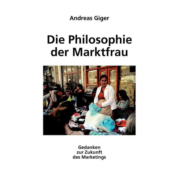 Die Philosophie der Marktfrau: Gedanken zur Zukunft des Marketings, (Paperback)