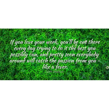 Sam Walton - Famous Quotes Laminated POSTER PRINT 24x20 - If you love your work, you'll be out there every day trying to do it the best you possibly can, and pretty soon everybody around will catch (Best Quote Of The Day)