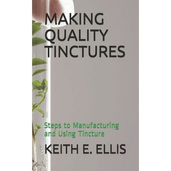 Making Quality Tinctures: Steps to Manufacturing and Using Tincture (Paperback)