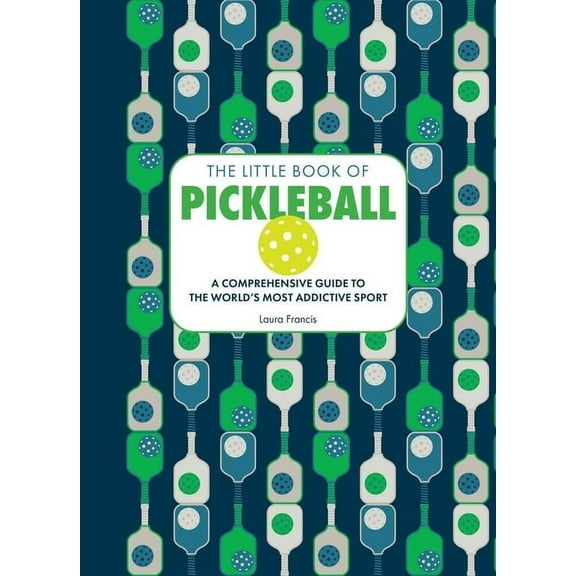The Little Book of Pickleball: A Comprehensive Guide to the World's Most Addictive Sport, (Hardcover)