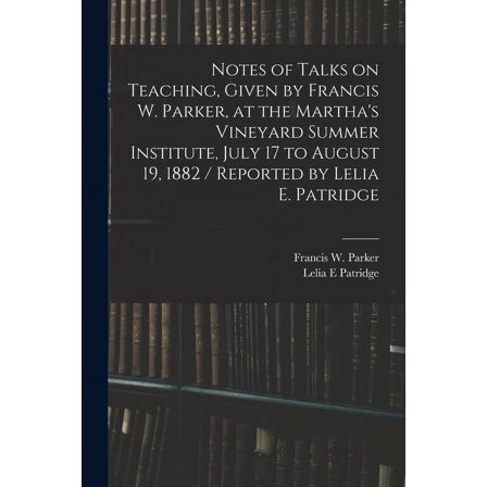 Notes of Talks on Teaching, Given by Francis W. Parker, at the Martha's Vineyard Summer Institute, July 17 to August 19, 1882 / Reported by Lelia E. Patridge (Paperback)