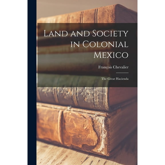 Land and Society in Colonial Mexico; the Great Hacienda, (Paperback)