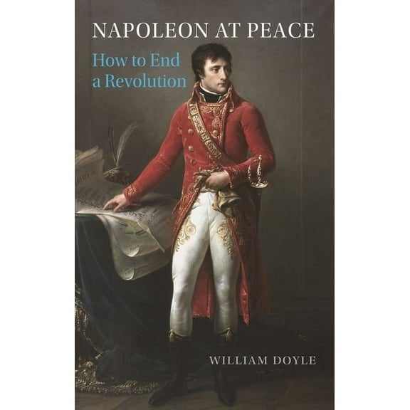 Napoleon at Peace: How to End a Revolution, (Hardcover)