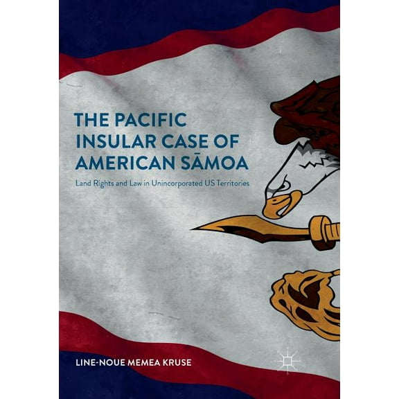 The Pacific Insular Case of American Sāmoa: Land Rights and Law in Unincorporated Us Territories, (Paperback)