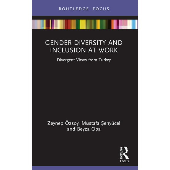 Routledge Focus on Business and Manageme Gender Diversity and Inclusion at Work: Divergent Views from Turkey, (Paperback)